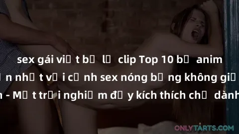sex gái việt bị lộ clip Top 10 bộ anime không che hấp dẫn nhất với cảnh sex nóng bỏng không giới hạn - Một trải nghiệm đầy kích thích chỉ dành cho người trưởng thành.