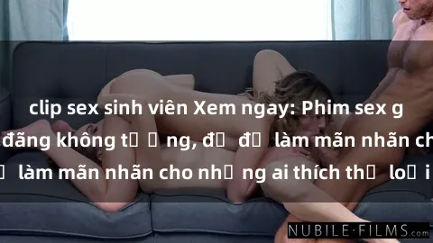 clip sex sinh viên Xem ngay: Phim sex gái già cực hot, dâm đãng không tưởng, đủ để làm mãn nhãn cho những ai thích thể loại này!