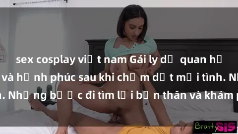 sex cosplay việt nam Gái ly dị quan hệ: Hành trình tự do và hạnh phúc sau khi chấm dứt mối tình. Những bước đi tìm lại bản thân và khám phá cuộc sống mới.