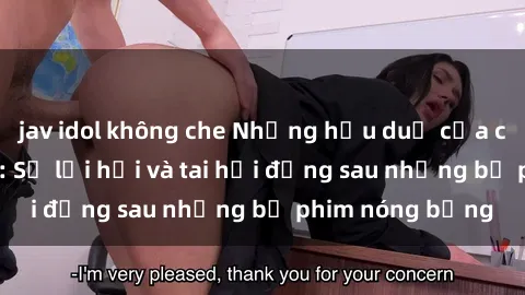 jav idol không che Những hậu duệ của clip sex đình đám: Sự lợi hại và tai hại đằng sau những bộ phim nóng bỏng