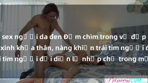 sex người da đen Đắm chìm trong vẻ đẹp tự nhiên của gái xinh khỏa thân, nàng khiến trái tim người đối diện lỡ nhịp chỉ trong một cái nhìn.