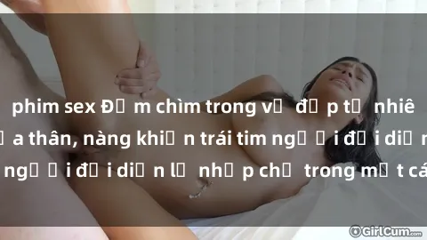 phim sex Đắm chìm trong vẻ đẹp tự nhiên của gái xinh khỏa thân, nàng khiến trái tim người đối diện lỡ nhịp chỉ trong một cái nhìn.