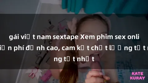 gái việt nam sextape Xem phim sex online miễn phí đỉnh cao, cam kết chất lượng tốt nhất