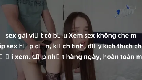 sex gái việt có bầu Xem sex không che miễn phí - Những clip sex hấp dẫn, kịch tính, đầy kích thích cho người xem. Cập nhật hàng ngày, hoàn toàn miễn phí, độ phân giải cao.
