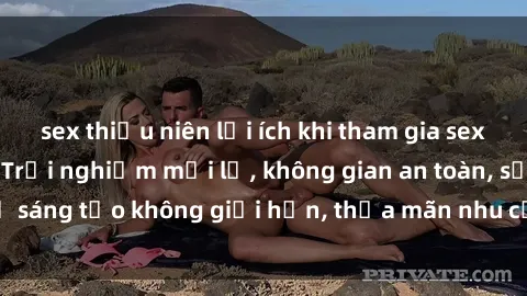sex thiếu niên lợi ích khi tham gia sex online không che: Trải nghiệm mới lạ, không gian an toàn, sự sáng tạo không giới hạn, thỏa mãn nhu cầu tình dục của bạn.