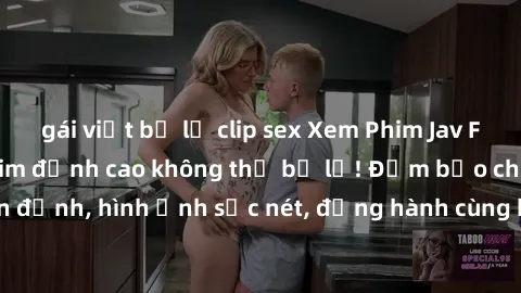 gái việt bị lộ clip sex Xem Phim Jav Full HD: Những bộ phim đỉnh cao không thể bỏ lỡ! Đảm bảo chất lượng ổn định, hình ảnh sắc nét, đồng hành cùng bạn trong những giây phút thư giãn!