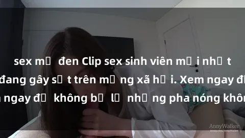 sex mỹ đen Clip sex sinh viên mới nhất hot nhất năm nay đang gây sốt trên mạng xã hội. Xem ngay để không bỏ lỡ những pha nóng không thể bỏ qua!