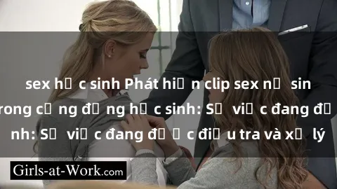 sex học sinh Phát hiện clip sex nữ sinh gây chấn động trong cộng đồng học sinh: Sự việc đang được điều tra và xử lý