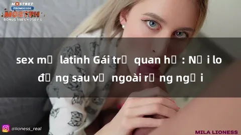 sex mỹ latinh Gái trẻ quan hệ: Nỗi lo đằng sau vẻ ngoài rạng ngời