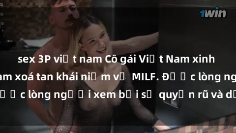 sex 3P việt nam Cô gái Việt Nam xinh đẹp và gợi cảm làm xoá tan khái niệm về MILF. Được lòng người xem bởi sự quyến rũ và dễ thương.
