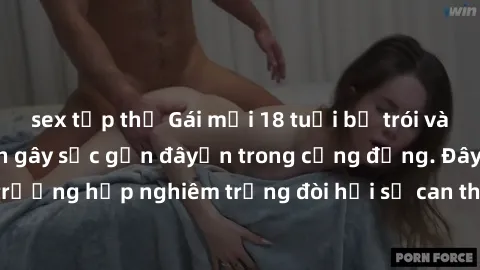 sex tập thể Gái mới 18 tuổi bị trói và bị hiếp dâm: Vụ án gây sốc gần đâyến trong cộng đồng. Đây là một trường hợp nghiêm trọng đòi hỏi sự can thiệp mạnh mẽ từ phía công lý.