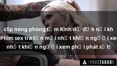 clip nóng phòng tắm Kinh dị đến nỗi không thể tin nổi: Phim sex tra tấn mới nhất khiến người xem phải phát sốt!