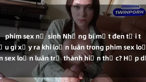 phim sex nữ sinh Những bí mật đen tối trong gia đình: Điều gì xảy ra khi loạn luân trong phim sex loạn luân trở thành hiện thực? Hấp dẫn và gây sốc!