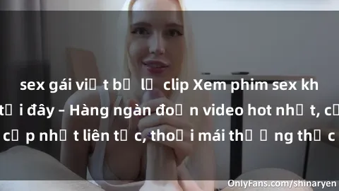 sex gái việt bị lộ clip Xem phim sex không che miễn phí tại đây – Hàng ngàn đoạn video hot nhất, cập nhật liên tục, thoải mái thưởng thức mà không tốn kém.