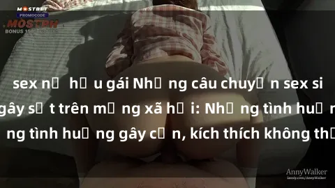sex nữ hầu gái Những câu chuyện sex sinh viên Việt Nam gây sốt trên mạng xã hội: Những tình huống gây cấn, kích thích không thể bỏ qua