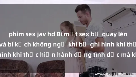 phim sex jav hd Bí mật sex bị quay lén: Những hậu quả và bi kịch không ngờ khi bị ghi hình khi thực hiện hành động tình dục mà không biết.