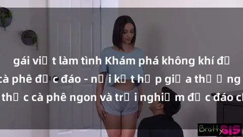 gái việt làm tình Khám phá không khí độc đáo tại sex quán cà phê độc đáo - nơi kết hợp giữa thưởng thức cà phê ngon và trải nghiệm độc đáo của không gian sex shop.