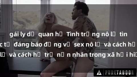 gái ly dị quan hệ Tình trạng nô lệ tình dục: Những thực tế đáng báo động về sex nô lệ và cách hỗ trợ nạn nhân trong xã hội hiện nay