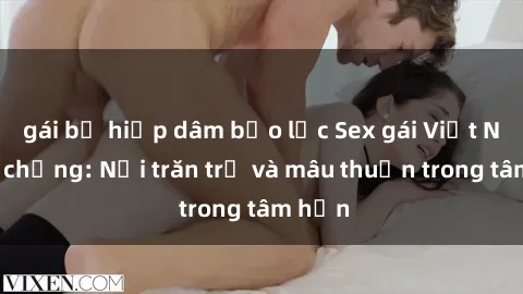 gái bị hiếp dâm bạo lực Sex gái Việt Nam có chồng: Nỗi trăn trở và mâu thuẫn trong tâm hồn