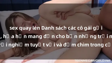 sex quay lén Danh sách các cô gái gọi Việt Nam hấp dẫn, hứa hẹn mang đến cho bạn những trải nghiệm tuyệt vời và đắm chìm trong cảm xúc tuyệt vời.