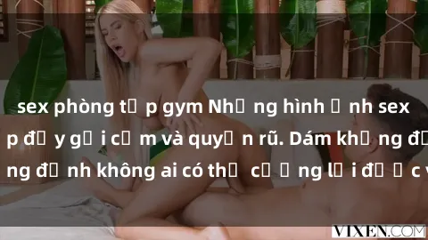 sex phòng tập gym Những hình ảnh sex gái Việt xinh đẹp đầy gợi cảm và quyến rũ. Dám khẳng định không ai có thể cưỡng lại được vẻ đẹp của họ.