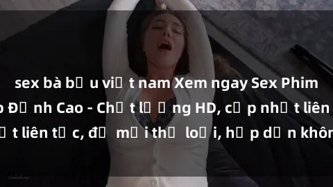 sex bà bầu việt nam Xem ngay Sex Phim Hàn Quốc Vietsub Đỉnh Cao - Chất lượng HD, cập nhật liên tục, đủ mọi thể loại, hấp dẫn không thể bỏ qua!