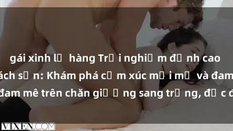 gái xinh lộ hàng Trải nghiệm đỉnh cao tình yêu tại sex khách sạn: Khám phá cảm xúc mới mẻ và đam mê trên chăn giường sang trọng, độc đáo, không giới hạn.