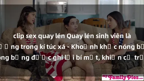clip sex quay lén Quay lén sinh viên làm tình ngay trên giường trong kí túc xá - Khoảnh khắc nóng bỏng được ghi lại bí mật, khiến cả trường học xôn xao.
