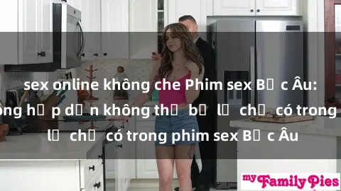 sex online không che Phim sex Bắc Âu: Những cảnh nóng hấp dẫn không thể bỏ lỡ chỉ có trong phim sex Bắc Âu