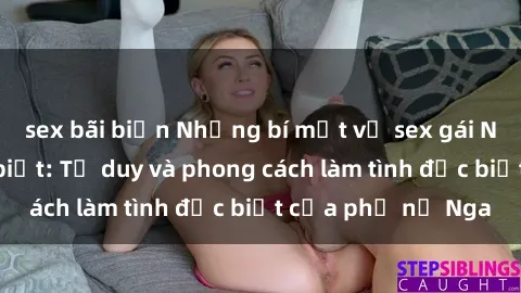 sex bãi biển Những bí mật về sex gái Nga mà bạn chưa biết: Tư duy và phong cách làm tình đặc biệt của phụ nữ Nga