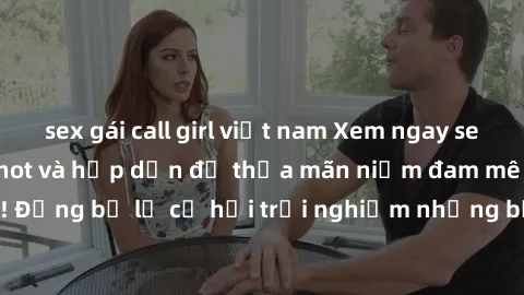 sex gái call girl việt nam Xem ngay sex anime vietsub cực hot và hấp dẫn để thỏa mãn niềm đam mê của bạn! Đừng bỏ lỡ cơ hội trải nghiệm những bộ anime đỉnh cao chỉ có tại đây!