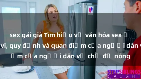 sex gái già Tìm hiểu về văn hóa sex ở Việt Nam: Hành vi, quy định và quan điểm của người dân về chủ đề nóng