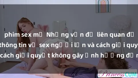 phim sex mỹ Những vấn đề liên quan đến việc tiếp cận thông tin về sex người lớn và cách giải quyết không gây ảnh hưởng đến trẻ em