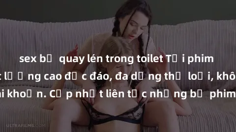 sex bị quay lén trong toilet Tải phim sex miễn phí chất lượng cao độc đáo, đa dạng thể loại, không cần đăng ký tài khoản. Cập nhật liên tục những bộ phim hot nhất trên thị trường. Sự lựa chọn hàng đầu