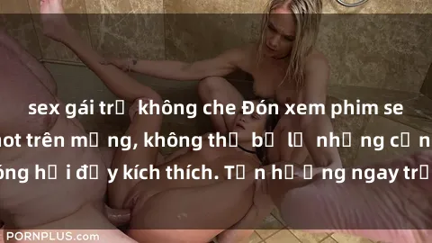 sex gái trẻ không che Đón xem phim sex mới nhất đang hot trên mạng, không thể bỏ lỡ những cảnh nóng hổi đầy kích thích. Tận hưởng ngay trước khi bị xoá chóng mặt!