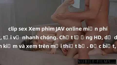 clip sex Xem phim JAV online miễn phí không cần đăng ký, tải về nhanh chóng. Chất lượng HD, dễ dàng tìm kiếm và xem trên mọi thiết bị. Đặc biệt, không quảng cáo làm phiền.