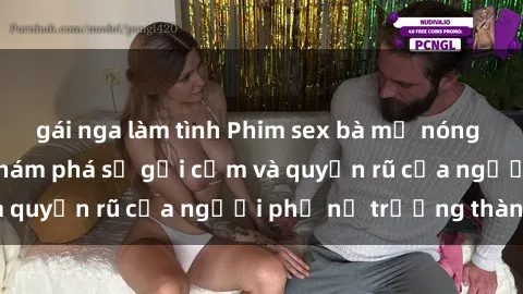gái nga làm tình Phim sex bà mẹ nóng bỏng: Hành trình khám phá sự gợi cảm và quyến rũ của người phụ nữ trưởng thành.