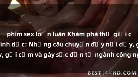 phim sex loạn luân Khám phá thế giới của phim sex nô lệ tình dục: Những câu chuyện đầy nổi dậy, gợi cảm và gây sốc đến từ ngành công nghiệp giải trí đen tối