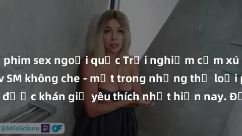 phim sex ngoại quốc Trải nghiệm cảm xúc thăng hoa với jav SM không che - một trong những thể loại phim người lớn được khán giả yêu thích nhất hiện nay. Đảm bảo đem lại sự hấp dẫn, kích thích tối đa ch