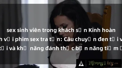 sex sinh viên trong khách sạn Kinh hoàng và đầy kích thích với phim sex tra tấn: Câu chuyện đen tối và khả năng đánh thức bản năng tiềm ẩn trong con người