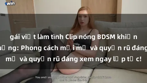 gái việt làm tình Clip nóng BDSM khiến người xem phát cuồng: Phong cách mới mẻ và quyến rũ đáng xem ngay lập tức!