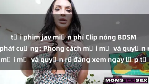 tải phim jav miễn phí Clip nóng BDSM khiến người xem phát cuồng: Phong cách mới mẻ và quyến rũ đáng xem ngay lập tức!