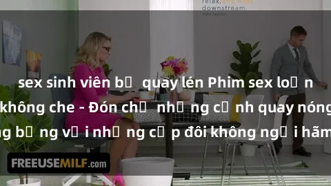 sex sinh viên bị quay lén Phim sex loạn luân đầy kích thích không che - Đón chờ những cảnh quay nóng bỏng với những cặp đôi không ngại hãm hiếp gia đình trong lòng