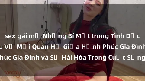 sex gái mỹ Những Bí Mật trong Tình Dục Gia Đình: Tìm Hiểu Về Mối Quan Hệ Giữa Hạnh Phúc Gia Đình và Sự Hài Hòa Trong Cuộc Sống Tình Dục