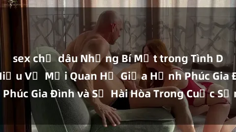 sex chị dâu Những Bí Mật trong Tình Dục Gia Đình: Tìm Hiểu Về Mối Quan Hệ Giữa Hạnh Phúc Gia Đình và Sự Hài Hòa Trong Cuộc Sống Tình Dục