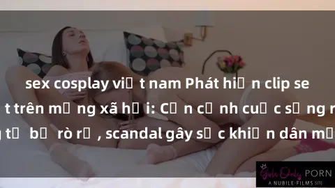 sex cosplay việt nam Phát hiện clip sex quay lén hot nhất trên mạng xã hội: Cận cảnh cuộc sống riêng tư bị rò rỉ, scandal gây sốc khiến dân mạng không khỏi bàng hoàng