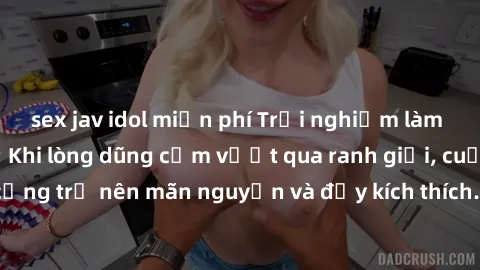 sex jav idol miễn phí Trải nghiệm làm tình ngoài đường: Khi lòng dũng cảm vượt qua ranh giới, cuộc hẹn nơi công cộng trở nên mãn nguyện và đầy kích thích. Hành vi nguy hiểm, nhưng cũng tạo nên cảm giá
