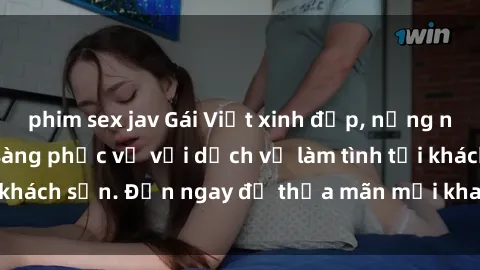 phim sex jav Gái Việt xinh đẹp, nồng nàn tình cảm, sẵn sàng phục vụ với dịch vụ làm tình tại khách sạn. Đến ngay để thỏa mãn mọi khao khát của bạn!