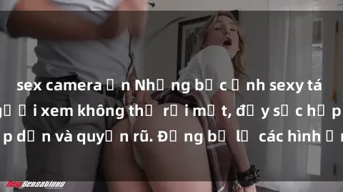 sex camera ẩn Những bức ảnh sexy tá gợi cảm khiến người xem không thể rời mắt, đầy sức hấp dẫn và quyến rũ. Đừng bỏ lỡ các hình ảnh nóng bỏng này!