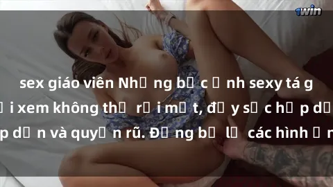 sex giáo viên Những bức ảnh sexy tá gợi cảm khiến người xem không thể rời mắt, đầy sức hấp dẫn và quyến rũ. Đừng bỏ lỡ các hình ảnh nóng bỏng này!